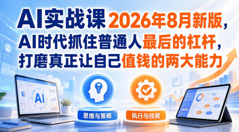 2026年8月新版AI实战课 普通人掌握AI+流量能力抓住发展杠杆