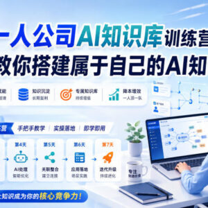 7天一人公司AI知识库训练营 手把手教你搭建可复用可变现AI知识库-雨叶虚拟资源网